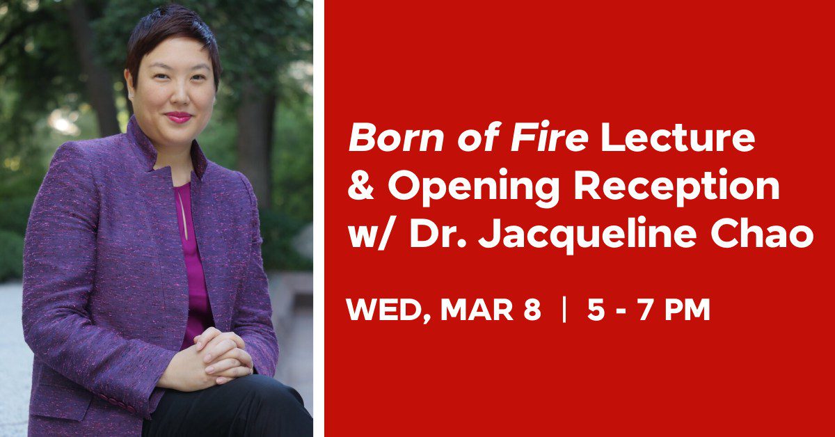 "born Of Fire" Lecture & Opening Reception W/ Dr. Jacqueline Chao